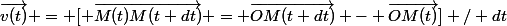 \vec{v(t)} = [ \vec{M(t)M(t+dt)} = \vec{OM(t+dt)} - \vec{OM(t)}] / dt