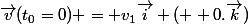 \vec{v}(t_0=0) = v_1\vec{i} (+ 0.\vec{k})