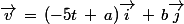 \vec{v}\,=\,(-5t\,+\,a)\vec{i}\,+\,b\vec{j}