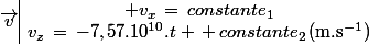\vec{v}\ \begin{array}{|c} v_x\,=\,constante_1\\v_z\,=\,-7,57.10^{10}.t \,+\,constante_2\,\ \ (\rm{m.s^{-1}})\end{array}