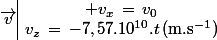 \vec{v}\ \begin{array}{|c} v_x\,=\,v_0\\v_z\,=\,-7,57.10^{10}.t\,\ \ (\rm{m.s^{-1}})\end{array}