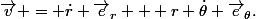 \vec{v} = \dot{r} \vec{e}_{r} + r \dot{\theta} \vec{e}_{\theta}.