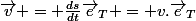 \vec{v} = \frac{ds}{dt}\vec{e}_T = v.\vec{e}_T