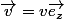 \vec{v}=v\vec{e_z}
