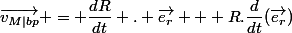 \vec{v_{M|bp}} = \dfrac{dR}{dt} . \vec{e_r} + R.\dfrac{d}{dt}(\vec{e_r})