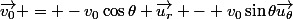 \vec{v_0} = -v_0\cos\theta \vec{u_r} - v_0\sin\theta\vec{u_\theta}