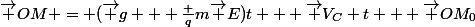 \vec {OM} = (\vec g + \frac {q}{m}\vec E)t + \vec V_C t + \vec {OM_0}