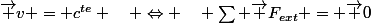 \vec {v} = c^{te} \quad \Leftrightarrow \quad \sum {\vec {F_{ext}}} = {\vec {0}}}