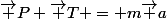 \vec P+\vec T = m\vec a