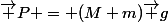 \vec P = (M+m)\vec g