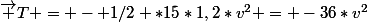 \vec T = - 1/2 *15*1,2*v^2 = -36*v^2