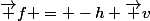 \vec f = -h \vec v