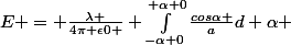 \vect{E} = \frac{\lambda }{4\pi \epsilon0 } \int_{-\alpha 0}^{+\alpha 0}{\frac{cos\alpha }{a}d \alpha }