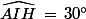 \widehat{AIH}\,=\,30^\circ