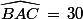 \widehat{BAC}\,=\,30