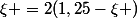 \xi =2(1,25-\xi )