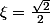 \xi=\frac{\sqrt{2}}{2}