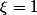 \xi=1
