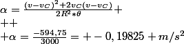 {\alpha}=\frac{(v-v_C)^2+2v_C(v-v_C)}{2R^2*{\theta}}
 \\ 
 \\ {\alpha}=\frac{-594,75}{3000}= -0,19825 m/s^2