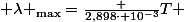 {\displaystyle \lambda _{\text{max}}={\frac {2,898\cdot 10^{-3}}{T}}} 
