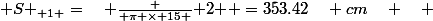 { S }_{ 1 }=\quad \frac { \pi \times 15 }{ 2 } =353.42\quad cm\quad \quad \quad