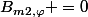 {B_{m2,\varphi}} =0