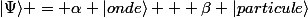 |\Psi\rangle = \alpha |onde\rangle + \beta |particule\rangle