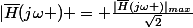 |\bar{H}(j\omega ) = \frac{|\bar{H}(j\omega )|_{max}}{\sqrt{2}}