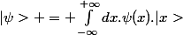 |\psi> = \int_{-\infty}^{+\infty}dx.\psi(x).|x>