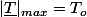 |\underline{T}|_{max}=T_{o}