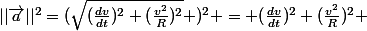 ||\vec{a}||^2=(\sqrt{(\frac{dv}{dt})^2+(\frac{v^2}{R})^2} )^2 = (\frac{dv}{dt})^2+(\frac{v^2}{R})^2 