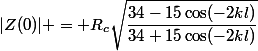 |Z(0)| = R_c\sqrt{\dfrac{34-15\cos(-2kl)}{34+15\cos(-2kl)}}