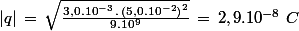 |q|\,=\,\sqrt{\frac{3,0.10^{-3}\,.\,\left(5,0.10^{-2}\right)^2}{9.10^9}}\,=\,2,9.10^{-8}\,\,C