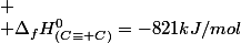 
 \\ \Delta_{f}H_{(C\equiv C)}^{0}=-821kJ/mol