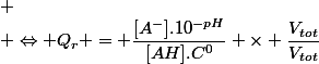 
 \\ \Leftrightarrow Q_r = \dfrac{[A^-].10^{-pH}}{[AH].C^0} \times \dfrac{V_{tot}}{V_{tot}}