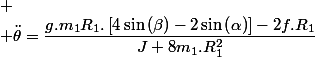 
 \\ \ddot{\theta}=\dfrac{g.m_{1}R_{1}.\left[4\sin\left(\beta\right)-2\sin\left(\alpha\right)\right]-2f.R_{1}}{J+8m_{1}.R_{1}^{2}}