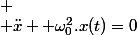 
 \\ \ddot{x}+ \omega_0^2.x(t)=0