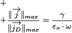 
 \\ \dfrac{\Vert\overrightarrow{j}\Vert_{max}}{\Vert\overrightarrow{j_{D}}\Vert_{max}}=\dfrac{\gamma}{\varepsilon_{o}\cdot\omega}