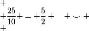 
 \\ \dfrac{25}{10} = \dfrac{5}{2} \quad \smile
 \\ 