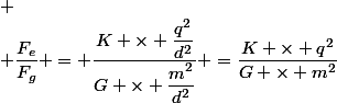 
 \\ \dfrac{F_e}{F_g} = \dfrac{K \times \dfrac{q^2}{d^2}}{G \times \dfrac{m^2}{d^2}} =\dfrac{K \times q^2}{G \times m^2}