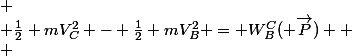 
 \\ \frac{1}{2} mV_C^2 - \frac{1}{2} mV_B^2 = W_B^C( \overrightarrow{P}) 
 \\ 