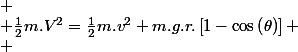 
 \\ \frac{1}{2}m.V^{2}=\frac{1}{2}m.v^{2}+m.g.r.\left[1-\cos\left(\theta\right)\right]
 \\ 