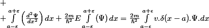 
 \\ \int_{a-\varepsilon}^{a+\varepsilon}\left(\frac{d^{2}\Psi}{dx^{2}}\right)dx+\frac{2m}{\hslash^{2}}E\int_{a-\varepsilon}^{a+\varepsilon}\left(\Psi\right)dx=\frac{2m}{\hslash^{2}}\int_{a-\epsilon}^{a+\epsilon}v.\delta(x-a).\Psi.dx