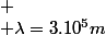 
 \\ \lambda=3.10^{5}m