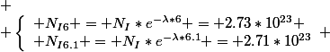 
 \\ \left\lbrace\begin{array}l N_{I6} = N_I*e^{-\lambda*6} = 2.73*10^{23} \\ N_{I6.1} = N_I*e^{-\lambda*6.1} = 2.71*10^{23}\end{array} 