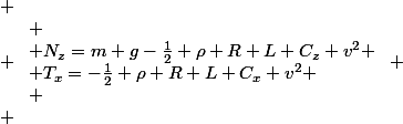 
 \\ \left{\begin{array}{l}
 \\ N_z=m g-\frac{1}{2} \rho R L C_z v^2 \
 \\ T_x=-\frac{1}{2} \rho R L C_x v^2
 \\ \end{array}\right.
 \\ 