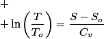 
 \\ \ln\left(\dfrac{T}{T_{o}}\right)=\dfrac{S-S_{o}}{C_{v}}