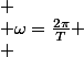 
 \\ \omega=\frac{2\pi}{T}
 \\ 