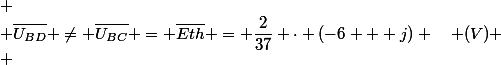 
 \\ \overline{U_{BD}} \neq \overline{U_{BC}} = \overline{E{th}} = \dfrac{2}{37} \cdot (-6 + j) \quad (V)
 \\ 