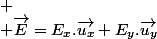 
 \\ \overrightarrow{E}=E_{x}.\overrightarrow{u_{x}}+E_{y}.\overrightarrow{u_{y}}